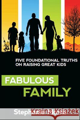Fabulous Family: Five Foundational Truths on Raising Great Kids Stephanie Morris 9781495986758