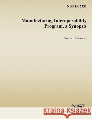 Manufacturing Interoperability Program, a Synopsis Sharon J. Kemmerer U. S. Department of Commerce 9781495986871
