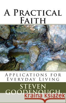 A Practical Faith: Applications for Everyday Living Steven Goodenough 9781495987366