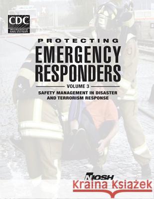 Protecting Emergency Responders - Volume 3: Safety Management in Disaster and Terrorism Response Department of Health and Huma Centers for Disease Cont An National Institute Fo Safet 9781495988332 Createspace