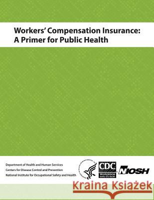 Workers' Compensation Insurance: A Primer for Public Health Department of Health and Huma Centers for Disease Cont An National Institute Fo Safet 9781495988547 Createspace