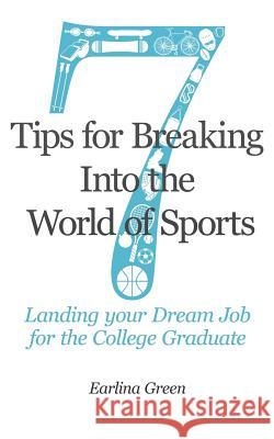 Seven Tips for Breaking into the World of Sports: Landing the Job of Your Dreams for the College Graduate Green, Earlina 9781495988882