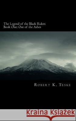 The Legend of the Black Riders: Out of the Ashes Robert K. Teske 9781495990427 Createspace