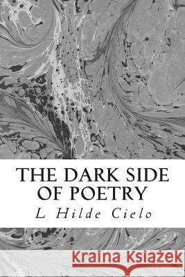 The Dark Side of Poetry: Life Isn't Always Happily Ever After L. Hilde Cielo 9781495991462 Createspace