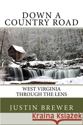 Down a Country Road: West Virginia Through a Lens Justin Brewer 9781495992025 Createspace Independent Publishing Platform