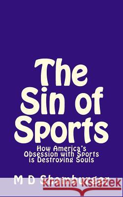 The Sin of Sports: How America's Obsession with Sports is Destroying Souls Shamburger, M. D. 9781495992216 Createspace