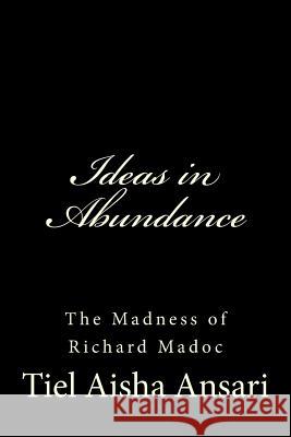 Ideas in Abundance: The Madness of Richard Madoc Tiel Aisha Ansari 9781495993022 Createspace