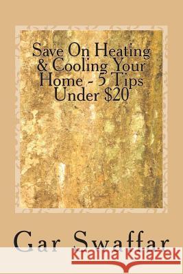 Save On Heating/Cooling Your Home - 5 Tips Under $20: Diagnose and solve your homes heating and cooling loss problems Swaffar, Gar 9781495993190 Createspace