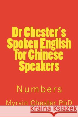 Dr Chester's Spoken English for Chinese Speakers: Numbers Dr Myrvin F. Chester 9781495996115 Createspace