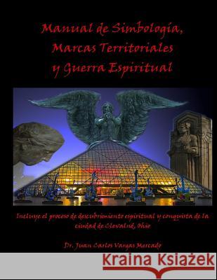 Manual de Simbologia, Marcas Territoriales y Guerra Espiritual Juan Carlos Vargas-Mercado 9781495998737