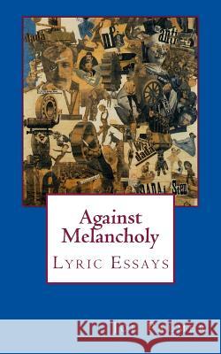 Against Melancholy: Lyric Essays Joe Darwin Palme 9781496000521 Createspace