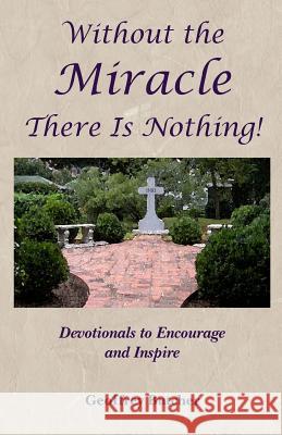 Without the Miracle There Is Nothing!: Devotionals to Encourage and Inspire Geoffrey Butcher 9781496001993 Createspace