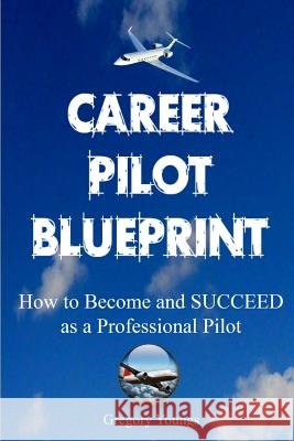 The Career Pilot Blueprint: How To Become & Succeed as a Professional Pilot Youngs, Gregory 9781496003201