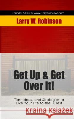 Get Up & Get Over it!: Tips, Ideas and Strategies to Live Your Life to the Fullest Robinson, Larry W. 9781496006042