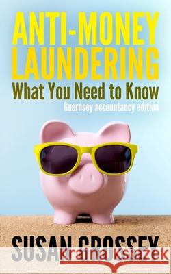 Anti-Money Laundering: What You Need to Know (Guernsey accountancy edition): A concise guide to anti-money laundering and countering the fina Grossey, Susan 9781496007179 Createspace