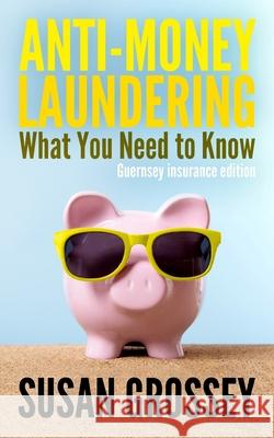 Anti-Money Laundering: What You Need to Know (Guernsey insurance edition): A concise guide to anti-money laundering and countering the financ Grossey, Susan 9781496007216 Createspace