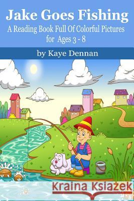 Jake Goes Fishing: A Reading Book Full of Colorful Pictures for Ages 3-8 Kaye Dennan 9781496007247