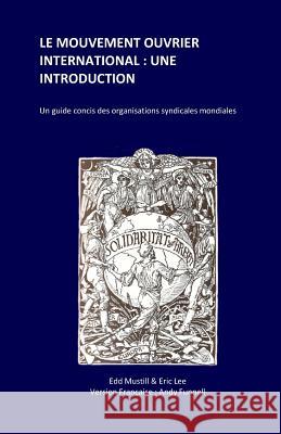 Le Mouvement Ouvrier International: Une Introduction: Un guide concis des organisations syndicales mondiales Lee, Eric 9781496007858 Createspace