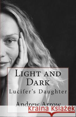 Light and Dark: Lucifer's Daughter MR Andrew S. Arrow 9781496009180 Createspace