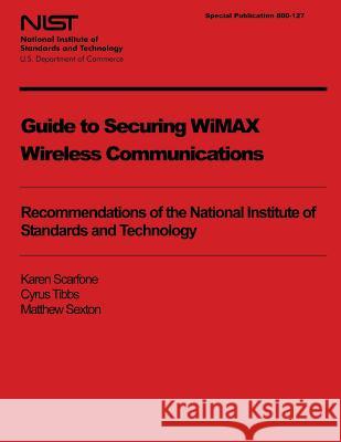 NIST Special Publication 800-127: Guide to Securing WiMAX Wireless Communications U. S. Department of Commerce 9781496009302
