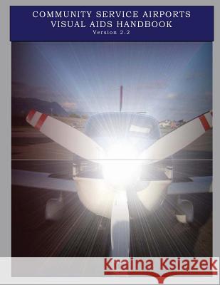 Community Service Airports Visual Aids Handbook, Version 2.2 Federal Aviation Administration 9781496009395 Createspace