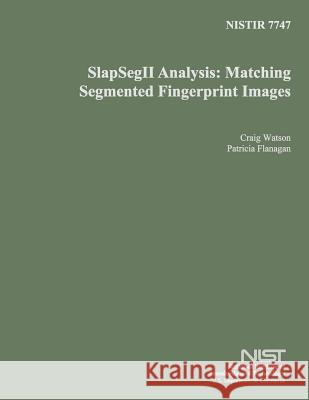 Nisir 7747: SlapSegII Analysis: Matching Segmented Fingerprint Images U. S. Department of Commerce 9781496009784