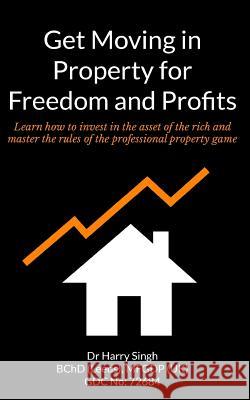 Get Moving in Property for Freedom and Profits: Learn how to invest in the asset of the rich and master the rules of the professional property game Singh, Harry 9781496010599 Createspace