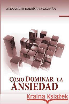 Cómo Dominar la Ansiedad Rodriguez Guzman, Alexander 9781496010797 Createspace