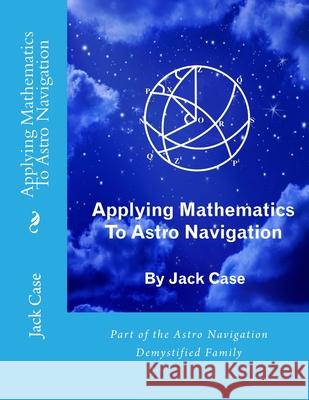 Applying Mathematics To Astro Navigation Jack Case 9781496012067 Createspace Independent Publishing Platform
