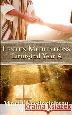 Lenten Meditations (Liturgical Year A) Mark Fredericksen 9781496014016 Createspace