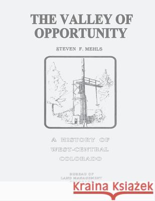 The Valley of Opportunity: A History of West-Central Colorado U. S. Department of the Interior Bureau of Land Management 9781496015587 Createspace