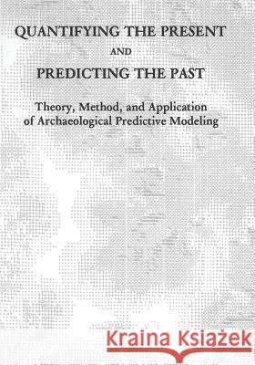 Quantifying the Present and Predicting the Past: Theory, Method, and Application of Archaeological Predictive Modeling U. S. Department of the Interior Bureau of Land Management 9781496015785 Createspace