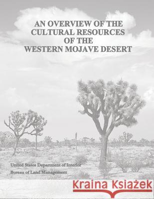 An Overview of the Cultural Resources of the Western Mojave Desert U. S. Department of the Interior Bureau of Land Management 9781496015983 Createspace