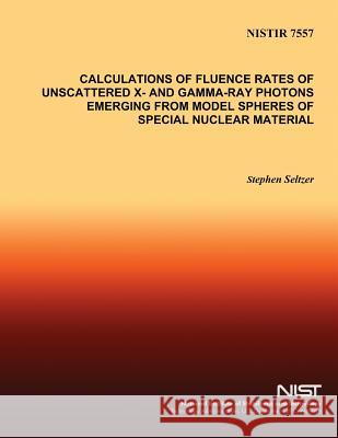 Calculations of Fluence Rates of Unscattered X- and Gamma-Ray Photons Emerging From Model Spheres of Special Nuclear Material U. S. Department of Commerce 9781496016836 Createspace