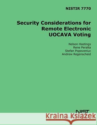 NISTIR 7770 Security Considerations for Remote Electronic UOCAVA Voting U. S. Department of Commerce 9781496017000