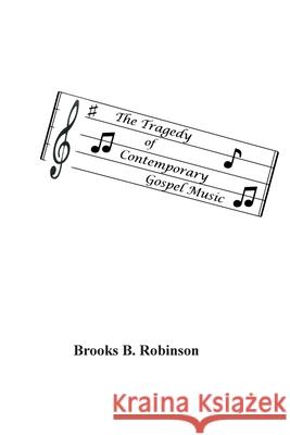 The Tragedy of Contemporary Gospel Music Brooks Bruce Robinson 9781496018373 Createspace