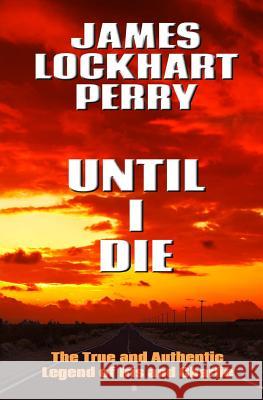 Until I Die: The True and Authentic Legend of Iris and Charlie James Lockhart Perry 9781496022233