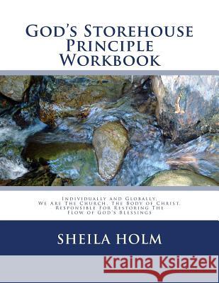 God's Storehouse Principle Workbook: Globally The Church, The Body of Christ, Restoring The Flow of God's Blessings Holm, Sheila 9781496022684