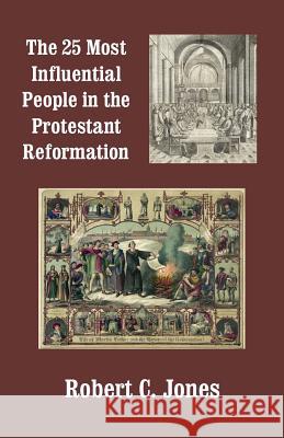The 25 Most Influential People in the Protestant Reformation Robert C. Jones 9781496023056 Createspace