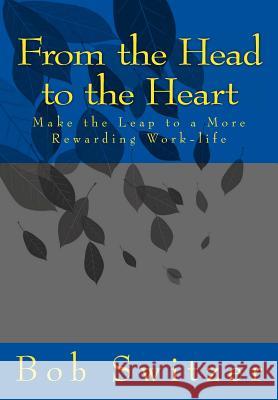 From the Head to the Heart: Make the Leap to a More Rewarding Work-life Switzer, Bob 9781496023506 Createspace
