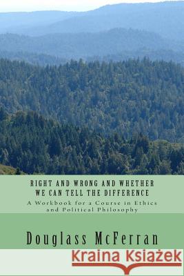 Right and Wrong and Whether We Can Tell the Difference: A Workbook for a Course in Ethics and Political Philosophy Douglass McFerran 9781496023605 Createspace