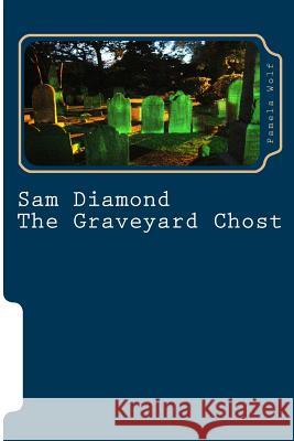 Sam Diamond The Graveyard Chost: The Graveyard Chost Wolf, Pamela 9781496023735 Createspace