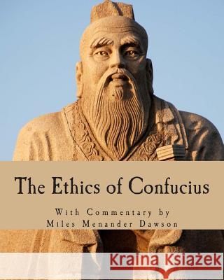 The Ethics of Confucius: The Sayings of the Master and His Disciples on the Conduct of the Superior Man Miles Menander Dawson Ting Fang Wu 9781496024909