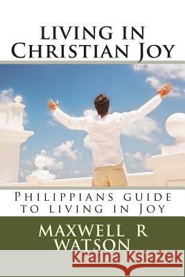 living in Christian Joy: Philippians guide to living in Joy Watson, Maxwell R. 9781496026521 Createspace