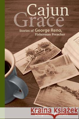 Cajun Grace: Stories of George Reno, Fisherman Preacher Delphine Martin 9781496026934