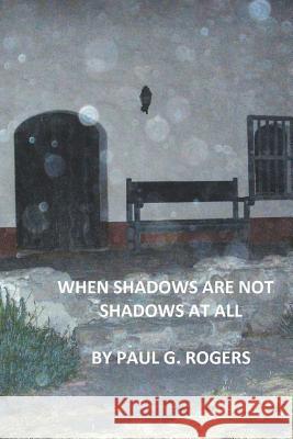 When Shadows are not Shadows at all Rogers, Paul G. 9781496027986 Createspace