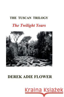 The Tuscan Trilogy: The Twilight Years Derek Adie Flower 9781496031129