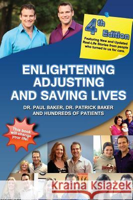 4th Edition - Enlightening, Adjusting and Saving Lives: 20 Years of Real-Life Stories from Patients Who Turned to Our Chiropractic Care for Answers Dr Paul Baker Dr Patrick Baker 9781496032676 Createspace