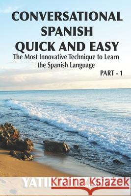 Conversational Spanish Quick and Easy: The Most Innovative and Revolutionary Technique to Learn the Spanish Language. For Beginners, Intermediate, and Advanced Speakers Yatir Nitzany 9781496032867 Createspace Independent Publishing Platform