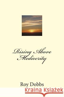 Rising Above Mediocrity Roy Dobbs 9781496037459